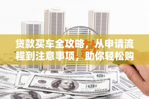 永胜贷款买车全攻略，从申请流程到注意事项，助你轻松购车