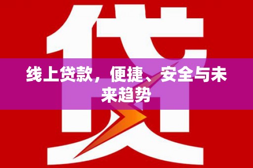 永胜线上贷款，便捷、安全与未来趋势