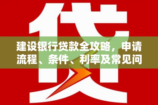 永胜建设银行贷款全攻略，申请流程、条件、利率及常见问题解答