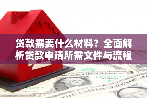 永胜贷款需要什么材料？全面解析贷款申请所需文件与流程