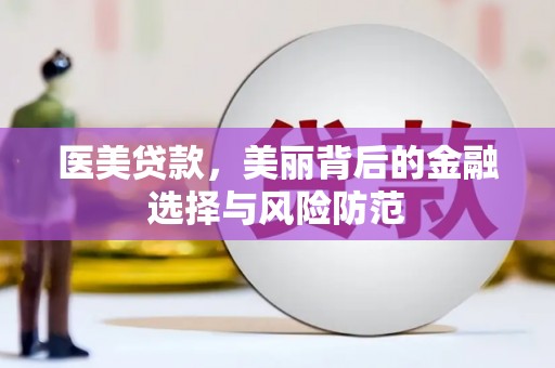 永胜医美贷款，美丽背后的金融选择与风险防范