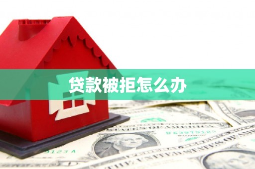 永胜贷款被拒怎么办